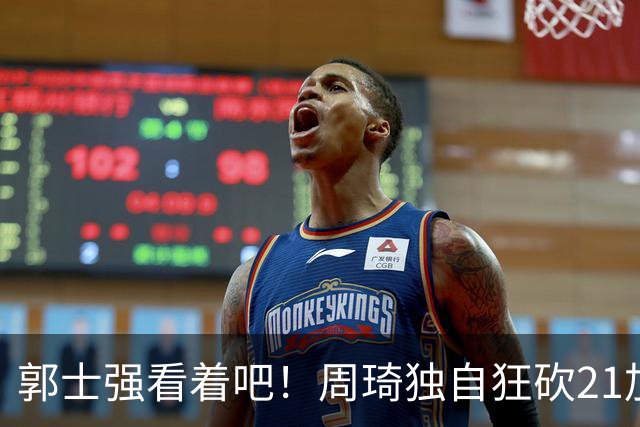 郭士强看着吧！周琦独自狂砍21加17，世预赛他上场，中国男篮底气就足了